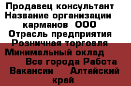 Продавец-консультант › Название организации ­ 5карманов, ООО › Отрасль предприятия ­ Розничная торговля › Минимальный оклад ­ 35 000 - Все города Работа » Вакансии   . Алтайский край